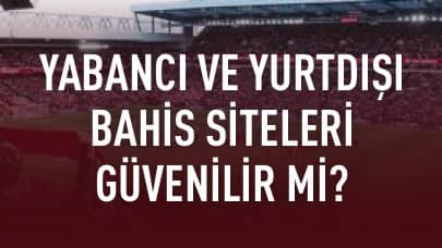 Yabancı ve Yurtdışı Bahis Siteleri Güvenilir mi